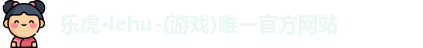 乐虎lehu唯一官网